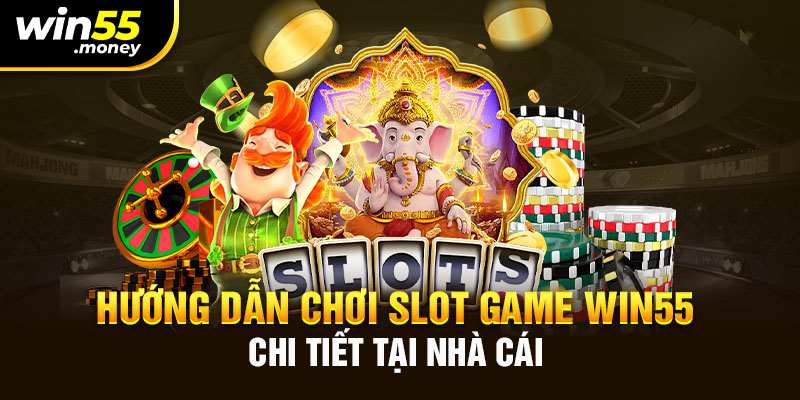 Hướng dẫn chơi slot game chi tiết tại nhà cái Win55