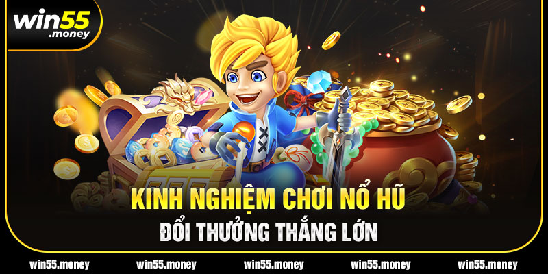 Tổng hợp kinh nghiệm chơi nổ hũ đổi thưởng thắng lớn