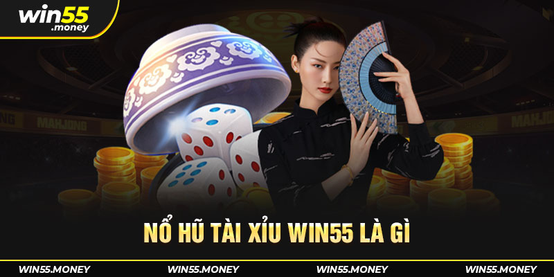 Tìm hiểu về nổ hủ tài xỉu Win55