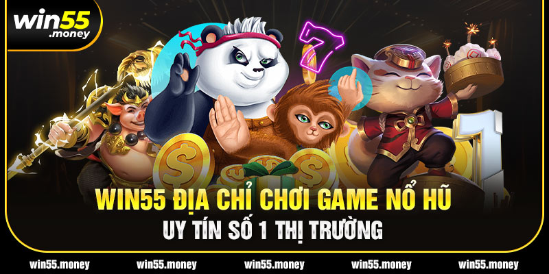 Win55 - Địa chỉ tham gia nổ hũ đổi thưởng top 1 thị trường