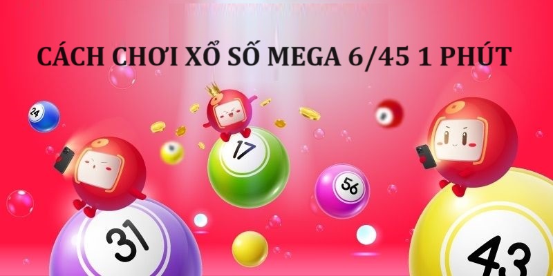 Cách chơi Xổ số Mega 6/45 1 phút không giới hạn số lượng tham gia