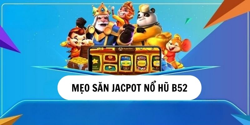 Một số mẹo săn thưởng Jackpot tạo Nổ hủ B52 cực hay 