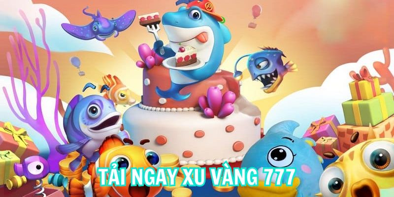 Tải ngay game Xu vàng 777 để trải nghiệm bắn cá cực chất 