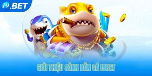 Bắn cá i9bet trải nghiệm hot hit hiện nay