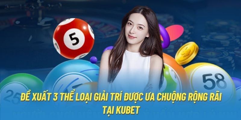 Đề xuất 3 thể loại giải trí được ưa chuộng rộng rãi tại Kubet