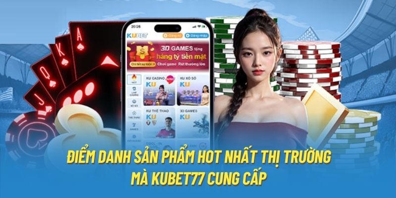 Điểm danh sản phẩm hot nhất thị trường mà Kubet77 cung cấp