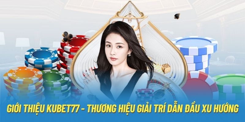 Giới Thiệu Kubet77 - Thương Hiệu Giải Trí Dẫn Đầu Xu Hướng