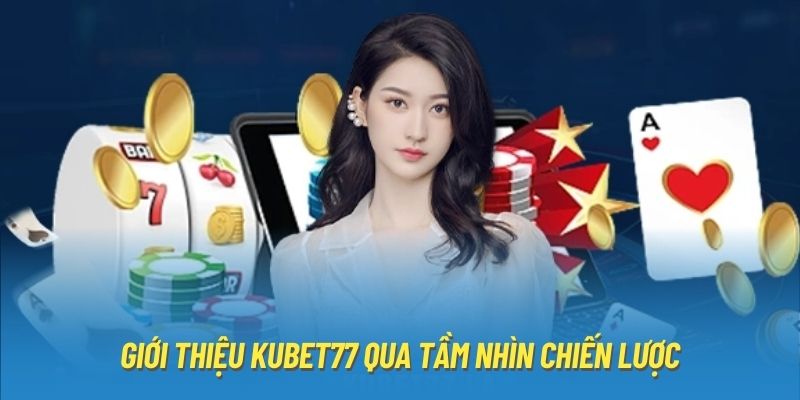 Giới thiệu Kubet77 qua tầm nhìn chiến lược