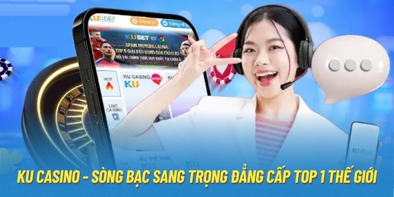 KU Casino - Sòng Bạc Sang Trọng Đẳng Cấp Top 1 Thế Giới