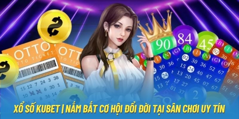 Xổ Số Kubet | Nắm Bắt Cơ Hội Đổi Đời Tại Sân Chơi Uy Tín